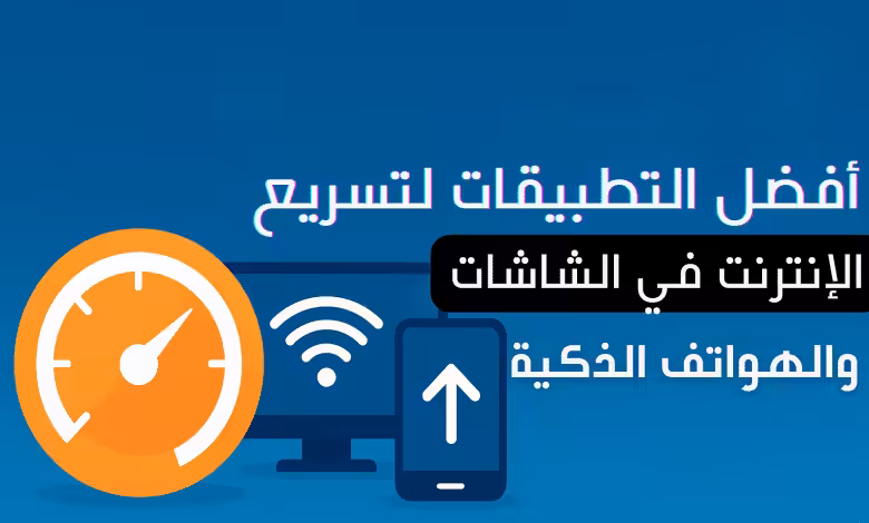 أفضل التطبيقات لتسريع الإنترنت في الشاشات والهواتف الذكية