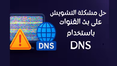 حل مشكلة التشويش على بث القنوات باستخدام DNS